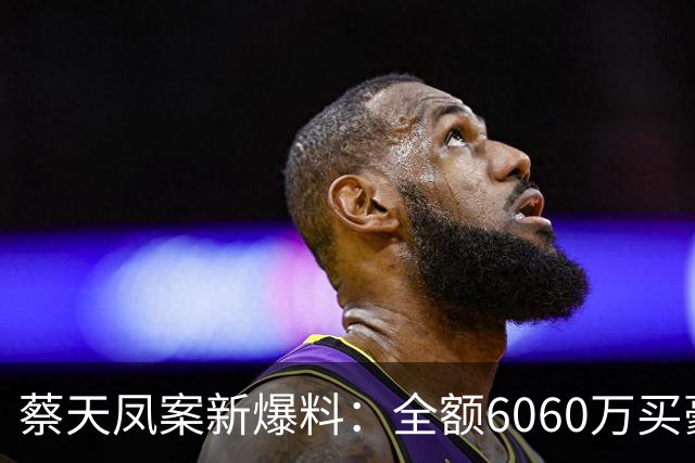 蔡天凤案新爆料：全额6060万买豪宅，邝球回扣拿697万，一事可疑