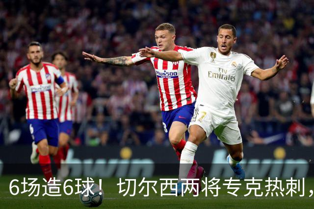 6场造6球！切尔西两将专克热刺，预测2比1